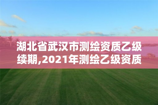 湖北省武漢市測繪資質乙級續期,2021年測繪乙級資質