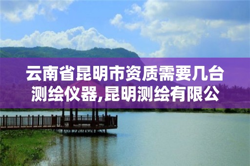 云南省昆明市資質需要幾臺測繪儀器,昆明測繪有限公司