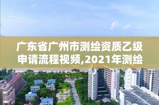 廣東省廣州市測繪資質(zhì)乙級申請流程視頻,2021年測繪乙級資質(zhì)申報條件