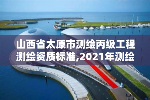 山西省太原市測繪丙級工程測繪資質(zhì)標(biāo)準(zhǔn),2021年測繪資質(zhì)丙級申報條件