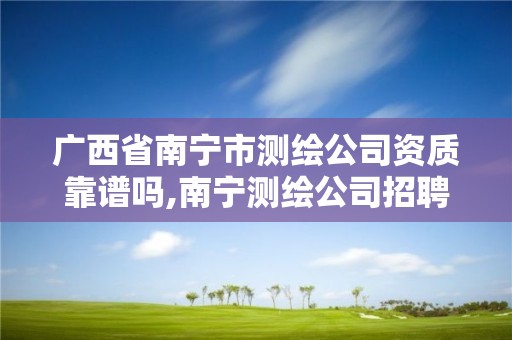 廣西省南寧市測繪公司資質靠譜嗎,南寧測繪公司招聘信息網。