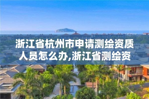 浙江省杭州市申請測繪資質人員怎么辦,浙江省測繪資質標準。