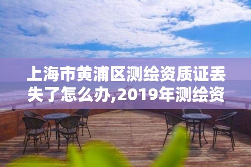 上海市黃浦區測繪資質證丟失了怎么辦,2019年測繪資質換證。