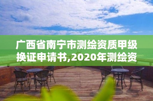 廣西省南寧市測繪資質甲級換證申請書,2020年測繪資質換證。