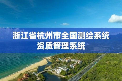 浙江省杭州市全國測繪系統(tǒng)資質(zhì)管理系統(tǒng)