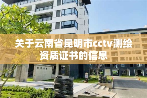 關(guān)于云南省昆明市cctv測(cè)繪資質(zhì)證書(shū)的信息