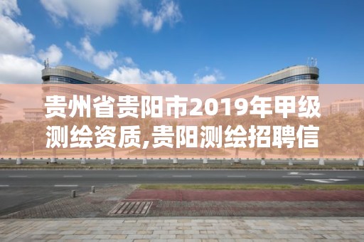 貴州省貴陽市2019年甲級測繪資質,貴陽測繪招聘信息網