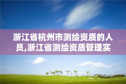 浙江省杭州市測繪資質的人員,浙江省測繪資質管理實施細則