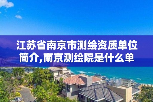 江蘇省南京市測繪資質(zhì)單位簡介,南京測繪院是什么單位