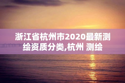 浙江省杭州市2020最新測繪資質分類,杭州 測繪