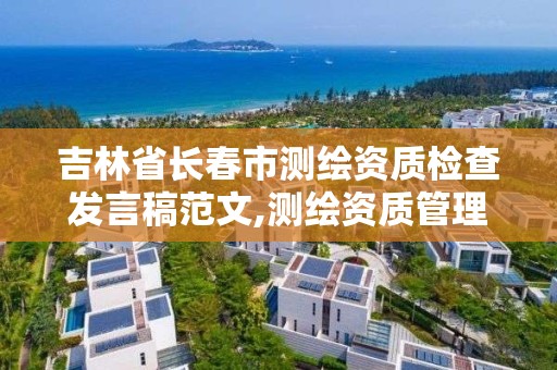 吉林省長春市測繪資質檢查發言稿范文,測繪資質管理辦法征求意見稿。