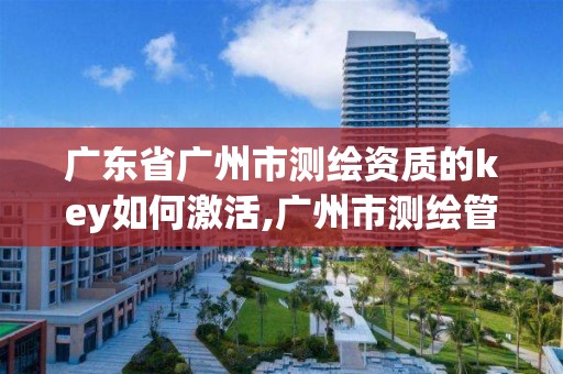 廣東省廣州市測繪資質的key如何激活,廣州市測繪管理辦法