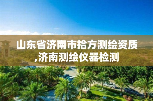 山東省濟南市拾方測繪資質,濟南測繪儀器檢測