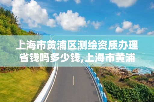 上海市黃浦區測繪資質辦理省錢嗎多少錢,上海市黃浦區測繪中心。