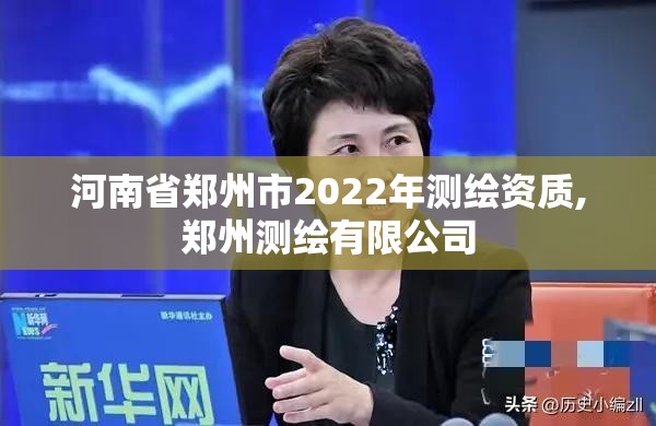 河南省鄭州市2022年測繪資質,鄭州測繪有限公司