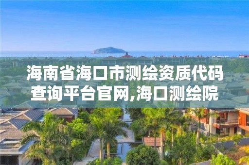 海南省海口市測(cè)繪資質(zhì)代碼查詢平臺(tái)官網(wǎng),海口測(cè)繪院。