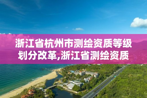 浙江省杭州市測繪資質等級劃分改革,浙江省測繪資質標準。