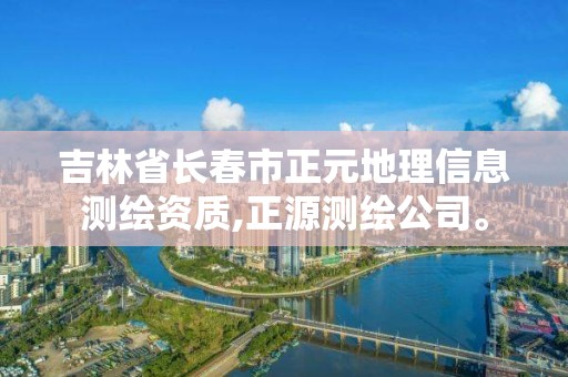 吉林省長春市正元地理信息測繪資質,正源測繪公司。