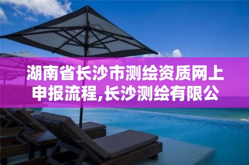 湖南省長(zhǎng)沙市測(cè)繪資質(zhì)網(wǎng)上申報(bào)流程,長(zhǎng)沙測(cè)繪有限公司怎么樣