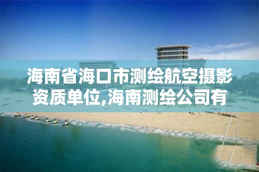 海南省海口市測繪航空攝影資質單位,海南測繪公司有多少家