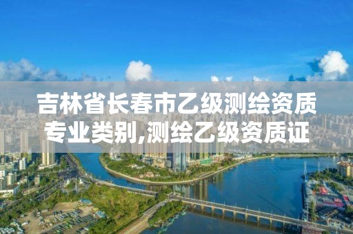 吉林省長春市乙級測繪資質專業類別,測繪乙級資質證書