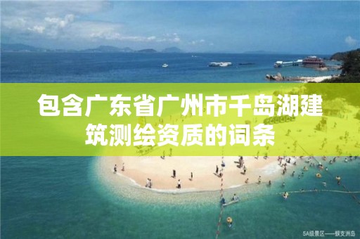 包含廣東省廣州市千島湖建筑測繪資質的詞條