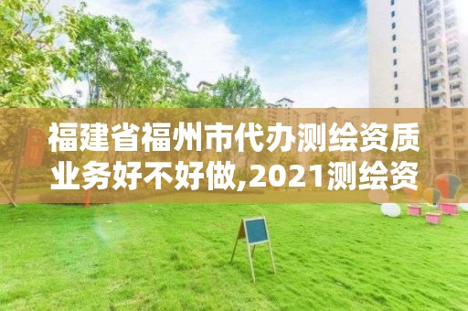 福建省福州市代辦測繪資質業務好不好做,2021測繪資質延期公告福建省