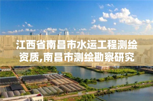 江西省南昌市水運工程測繪資質,南昌市測繪勘察研究院有限公司