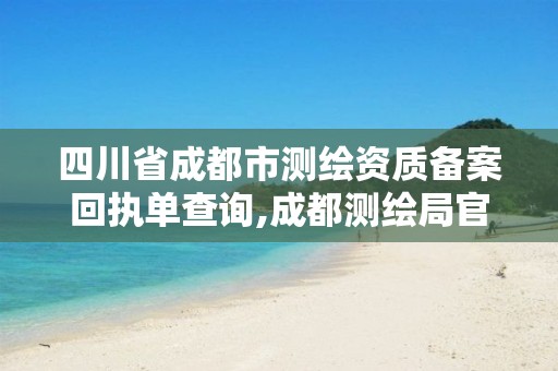 四川省成都市測繪資質備案回執單查詢,成都測繪局官網。