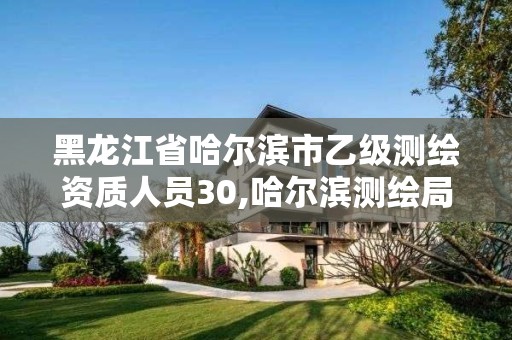 黑龍江省哈爾濱市乙級測繪資質人員30,哈爾濱測繪局工資怎么樣