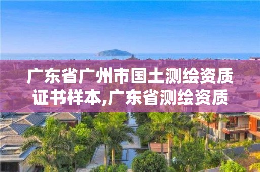 廣東省廣州市國土測繪資質證書樣本,廣東省測繪資質單位名單。