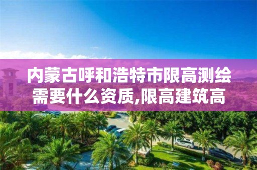 內蒙古呼和浩特市限高測繪需要什么資質,限高建筑高度計算規則