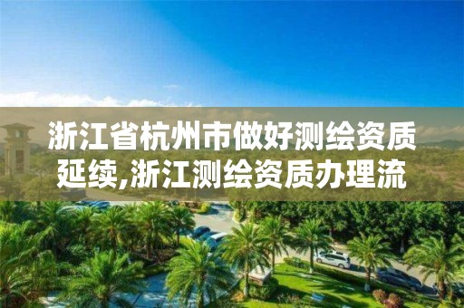 浙江省杭州市做好測繪資質延續,浙江測繪資質辦理流程