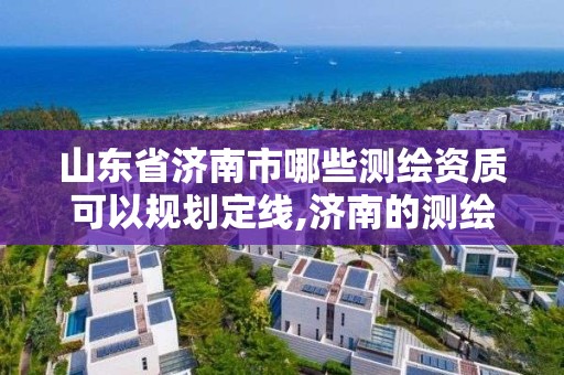 山東省濟南市哪些測繪資質可以規劃定線,濟南的測繪公司有哪些。