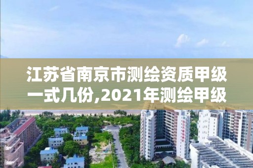 江蘇省南京市測繪資質(zhì)甲級一式幾份,2021年測繪甲級資質(zhì)申報條件。