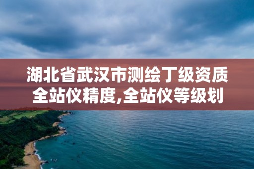 湖北省武漢市測繪丁級資質(zhì)全站儀精度,全站儀等級劃分一二三級。