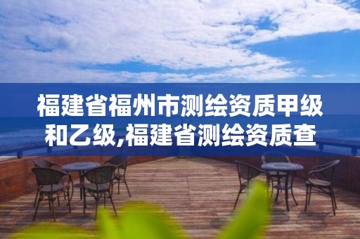 福建省福州市測繪資質甲級和乙級,福建省測繪資質查詢