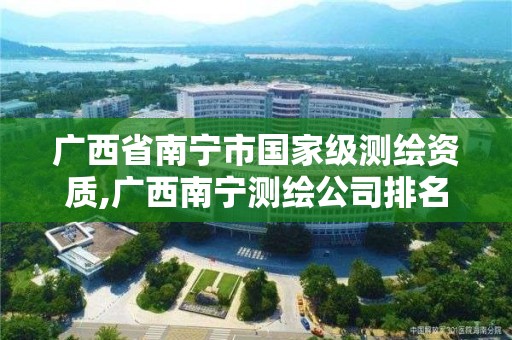 廣西省南寧市國家級測繪資質,廣西南寧測繪公司排名