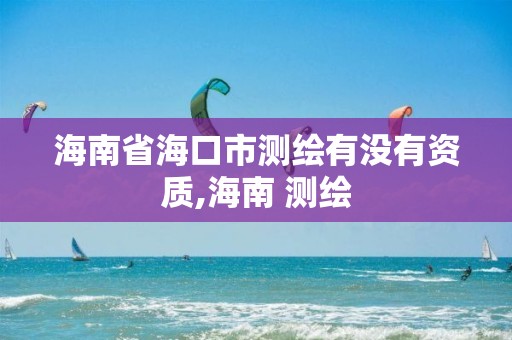 海南省海口市測繪有沒有資質(zhì),海南 測繪