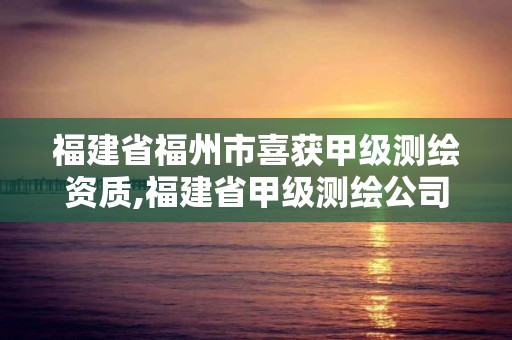 福建省福州市喜獲甲級測繪資質,福建省甲級測繪公司。