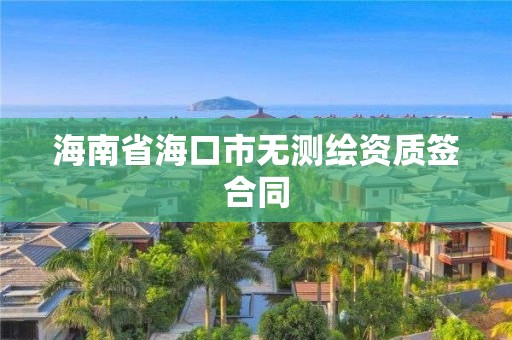 海南省?？谑袩o測繪資質簽合同