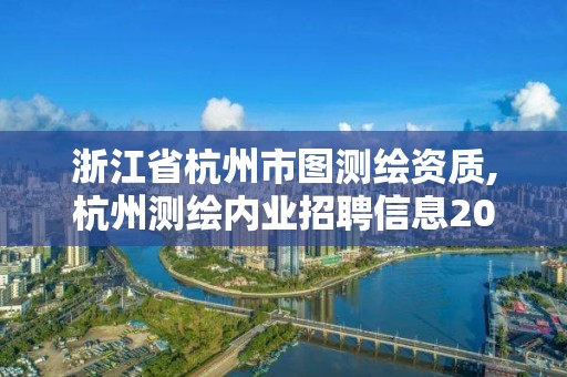 浙江省杭州市圖測繪資質,杭州測繪內業招聘信息2020