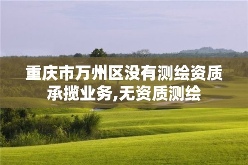 重慶市萬州區沒有測繪資質承攬業務,無資質測繪