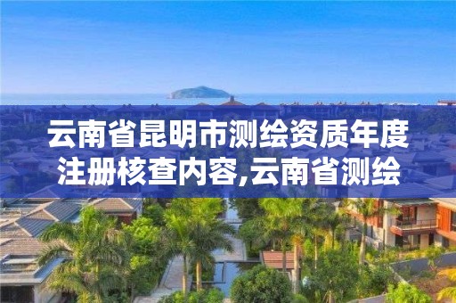 云南省昆明市測繪資質年度注冊核查內容,云南省測繪資質查詢