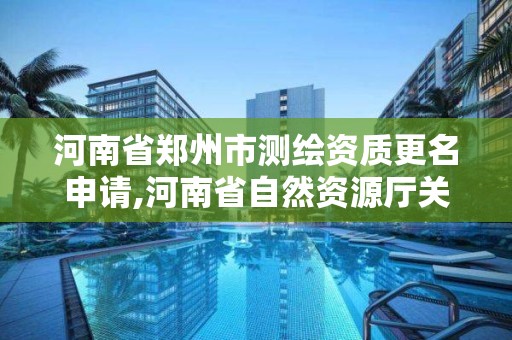 河南省鄭州市測繪資質更名申請,河南省自然資源廳關于延長測繪資質證書有效期的公告