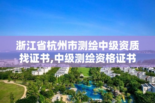 浙江省杭州市測繪中級資質找證書,中級測繪資格證書