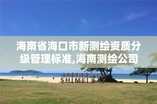 海南省海口市新測繪資質分級管理標準,海南測繪公司有多少家