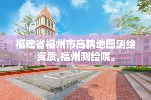 福建省福州市高精地圖測繪資質,福州測繪院。