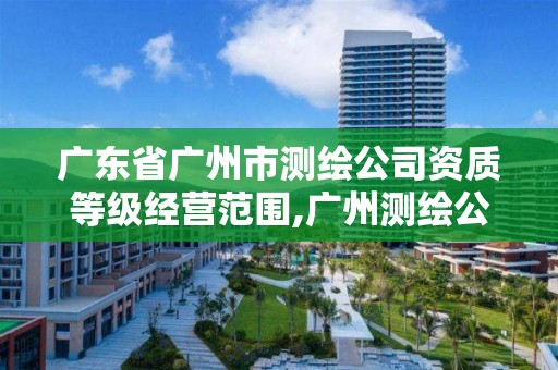 廣東省廣州市測繪公司資質等級經營范圍,廣州測繪公司排名名單。