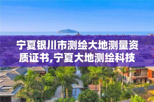 寧夏銀川市測繪大地測量資質(zhì)證書,寧夏大地測繪科技有限公司。